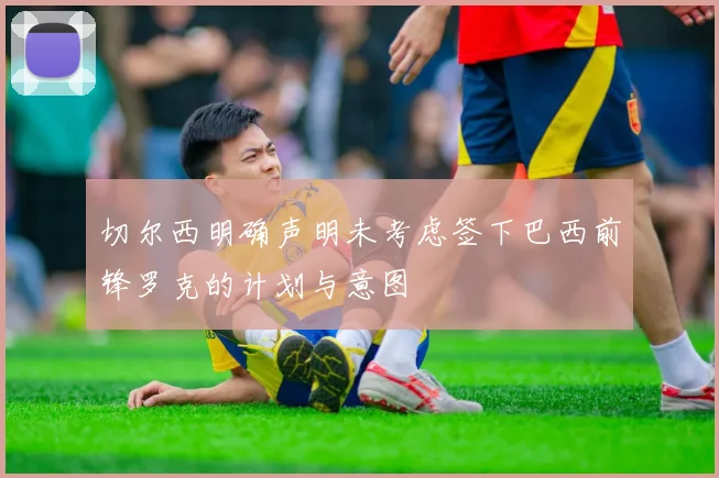 切尔西明确声明未考虑签下巴西前锋罗克的计划与意图