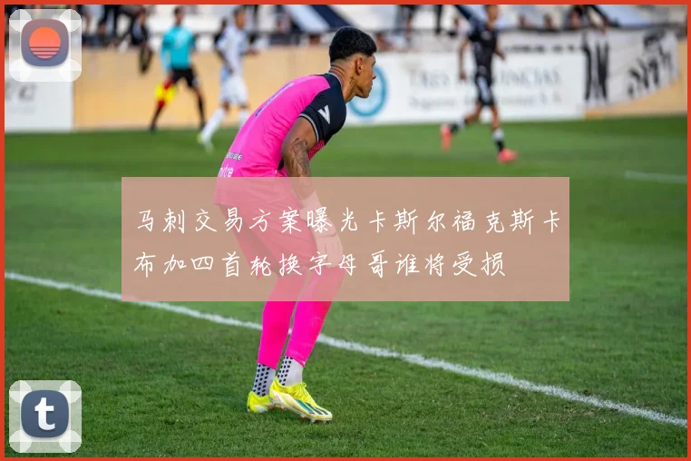 马刺交易方案曝光卡斯尔福克斯卡布加四首轮换字母哥谁将受损