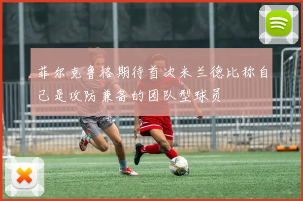 菲尔克鲁格期待首次米兰德比称自己是攻防兼备的团队型球员