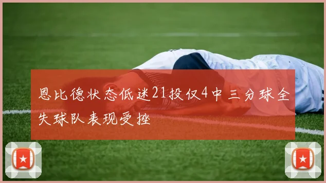 恩比德状态低迷21投仅4中三分球全失球队表现受挫