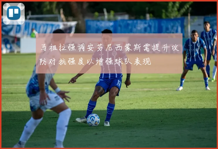 马祖拉强调安芬尼西蒙斯需提升攻防对抗强度以增强球队表现