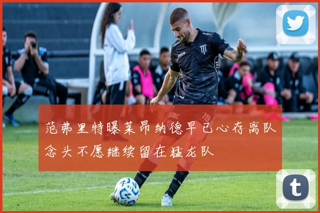 范弗里特曝莱昂纳德早已心存离队念头不愿继续留在猛龙队