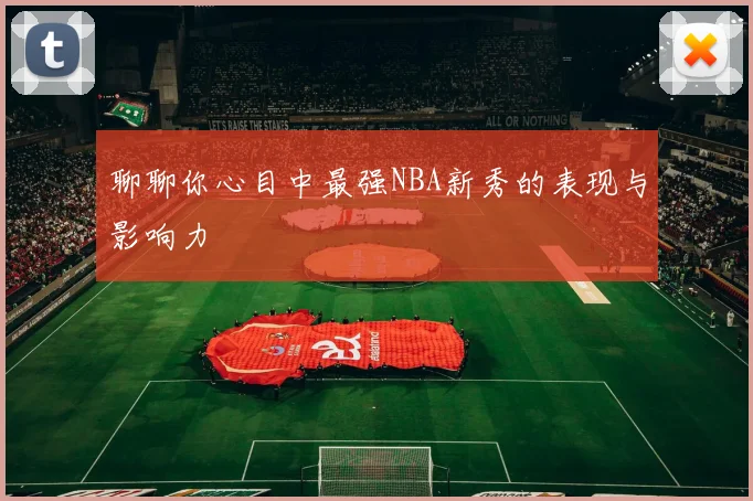 聊聊你心目中最强NBA新秀的表现与影响力