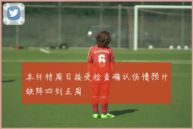 本怀特周日接受检查确认伤情预计缺阵四到五周