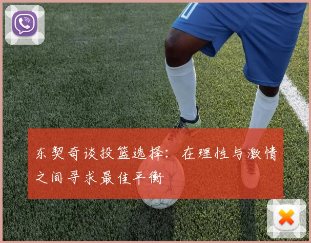 东契奇谈投篮选择：在理性与激情之间寻求最佳平衡