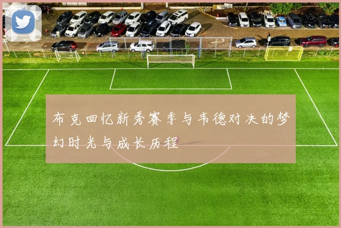 布克回忆新秀赛季与韦德对决的梦幻时光与成长历程