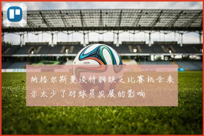纳格尔斯曼谈特狮缺乏比赛机会表示太少了对球员发展的影响