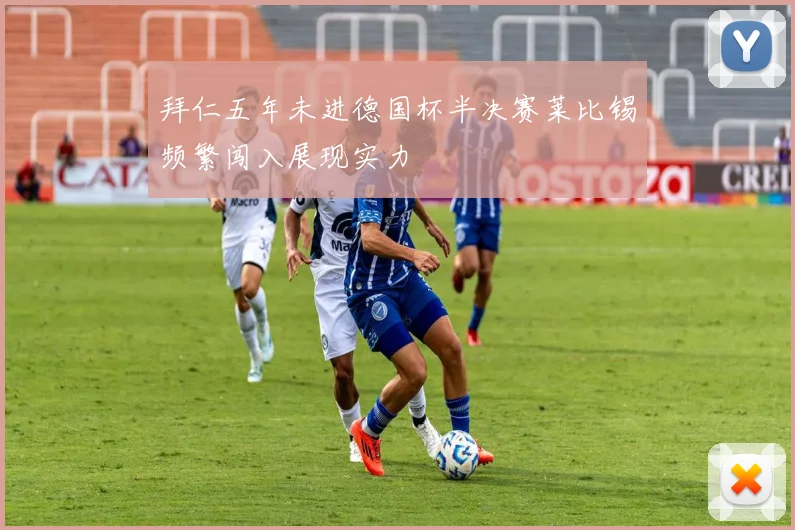 拜仁五年未进德国杯半决赛莱比锡频繁闯入展现实力