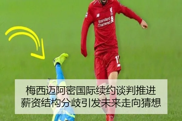 梅西迈阿密国际续约谈判推进 薪资结构分歧引发未来走向猜想 | xingkong
